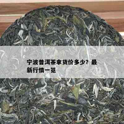 宁波普洱茶拿货价多少？最新行情一览