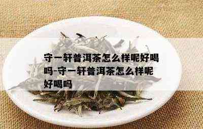 守一轩普洱茶怎么样呢好喝吗-守一轩普洱茶怎么样呢好喝吗