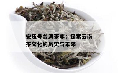 安乐号普洱茶李：探索云南茶文化的历史与未来