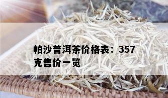 帕沙普洱茶价格表：357克售价一览