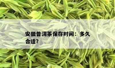 安徽普洱茶保存时间：多久合适？