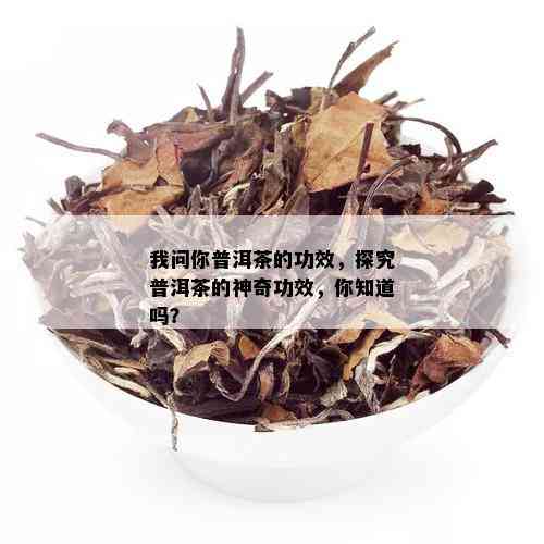 我问你普洱茶的功效，探究普洱茶的神奇功效，你知道吗？