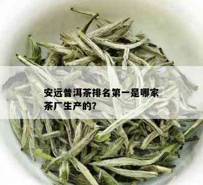 安远普洱茶排名之一是哪家茶厂生产的？