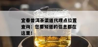 宜春普洱茶渠道代理点位置查询：您要知道的信息都在这里！