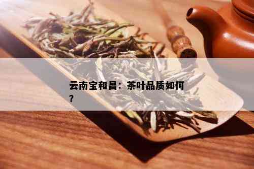 云南宝和昌：茶叶品质如何？