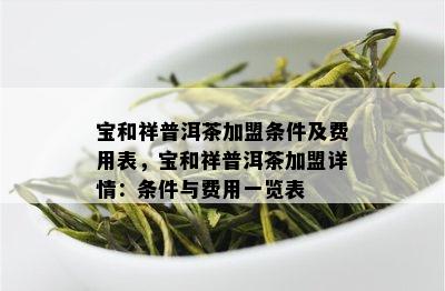 宝和祥普洱茶加盟条件及费用表，宝和祥普洱茶加盟详情：条件与费用一览表