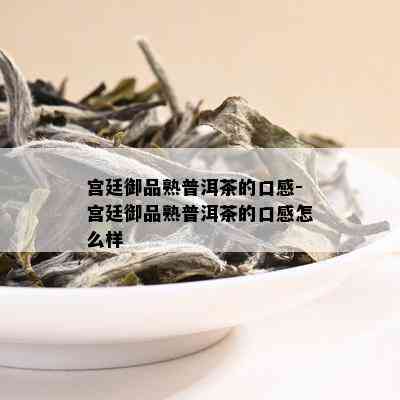 宫廷御品熟普洱茶的口感-宫廷御品熟普洱茶的口感怎么样