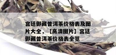 宫廷御藏普洱茶价格表及图片大全，【高清图片】宫廷御藏普洱茶价格表全览