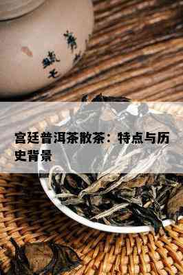 宫廷普洱茶散茶：特点与历史背景