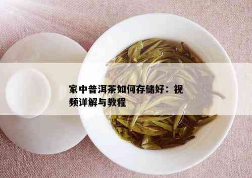 家中普洱茶如何存储好：视频详解与教程