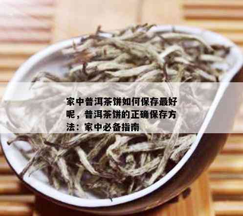 家中普洱茶饼如何保存更好呢，普洱茶饼的正确保存方法：家中必备指南