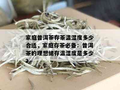 家庭普洱茶存茶温湿度多少合适，家庭存茶必备：普洱茶的理想储存温湿度是多少？