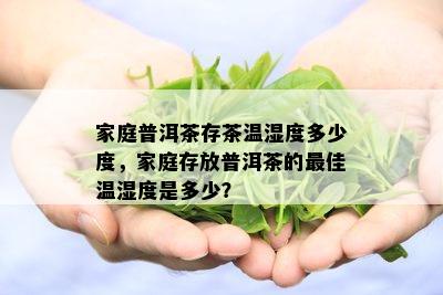 家庭普洱茶存茶温湿度多少度，家庭存放普洱茶的更佳温湿度是多少？