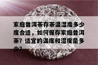 家庭普洱茶存茶温湿度多少度合适，如何保存家庭普洱茶？适宜的温度和湿度是多少？