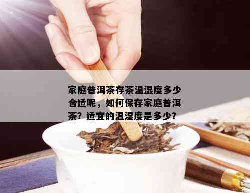 家庭普洱茶存茶温湿度多少合适呢，如何保存家庭普洱茶？适宜的温湿度是多少？