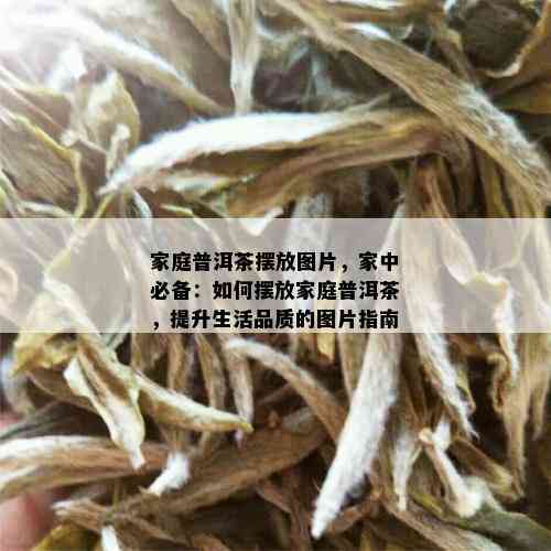 家庭普洱茶摆放图片，家中必备：如何摆放家庭普洱茶，提升生活品质的图片指南