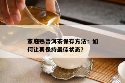 家庭熟普洱茶保存方法：如何让其保持更佳状态？