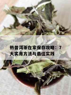 熟普洱茶在家保存攻略：7大实用方法与更佳实践