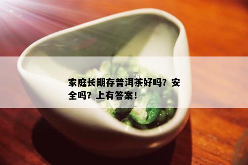 家庭长期存普洱茶好吗？安全吗？上有答案！