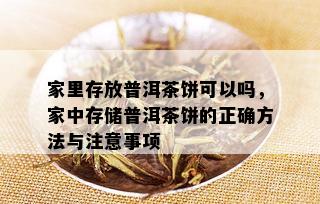 家里存放普洱茶饼可以吗，家中存储普洱茶饼的正确方法与注意事项