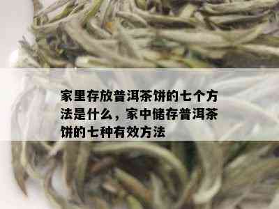 家里存放普洱茶饼的七个方法是什么，家中储存普洱茶饼的七种有效方法