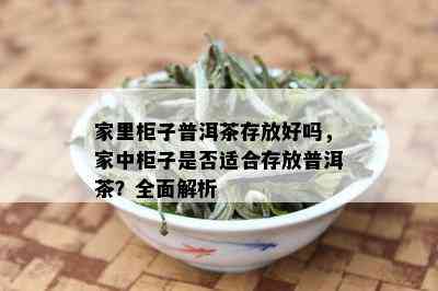 家里柜子普洱茶存放好吗，家中柜子是否适合存放普洱茶？全面解析