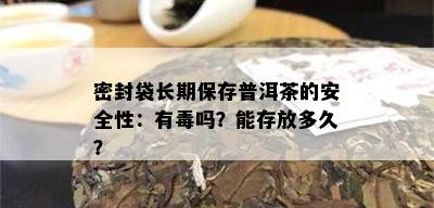 密封袋长期保存普洱茶的安全性：有吗？能存放多久？