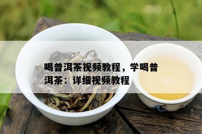 喝普洱茶视频教程，学喝普洱茶：详细视频教程