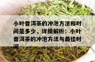 小叶普洱茶的冲泡方法和时间是多少，详细解析：小叶普洱茶的冲泡方法与更佳时间