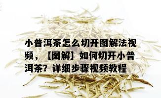 小普洱茶怎么切开图解法视频，【图解】如何切开小普洱茶？详细步骤视频教程