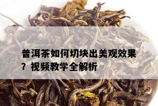 普洱茶如何切块出美观效果？视频教学全解析