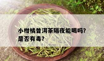 小柑橘普洱茶隔夜能喝吗？是否有？