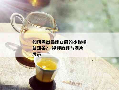 如何煮出更佳口感的小柑橘普洱茶？ 视频教程与图片展示