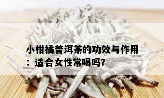 小柑橘普洱茶的功效与作用：适合女性常喝吗？