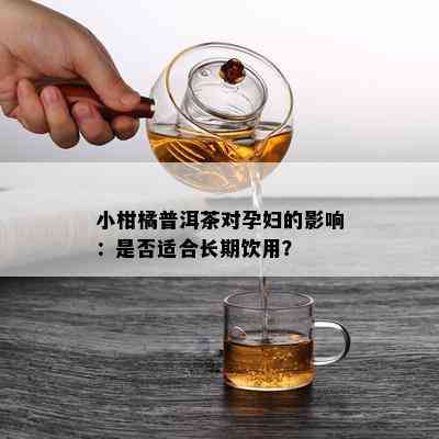 小柑橘普洱茶对孕妇的影响：是否适合长期饮用？