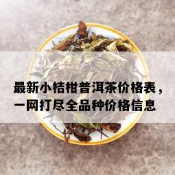 最新小桔柑普洱茶价格表，一网打尽全品种价格信息