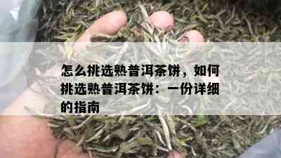 怎么挑选熟普洱茶饼，如何挑选熟普洱茶饼：一份详细的指南