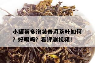 小罐茶多泡装普洱茶叶如何？好喝吗？看评测视频！