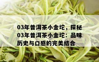 03年普洱茶小金坨，探秘03年普洱茶小金坨：品味历史与口感的完美结合