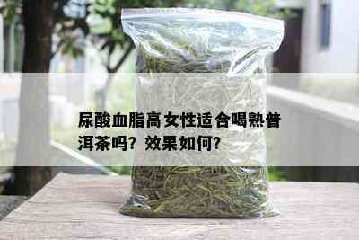 尿酸血脂高女性适合喝熟普洱茶吗？效果如何？