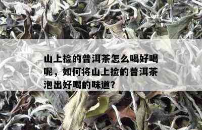 山上捡的普洱茶怎么喝好喝呢，如何将山上捡的普洱茶泡出好喝的味道？