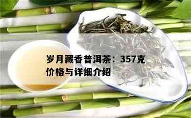 岁月藏香普洱茶：357克价格与详细介绍