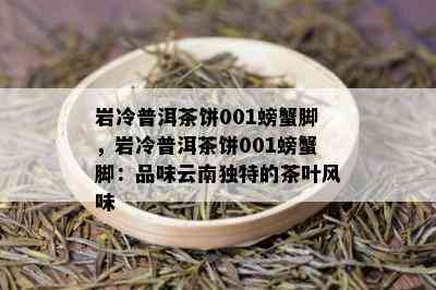 岩冷普洱茶饼001螃蟹脚，岩冷普洱茶饼001螃蟹脚：品味云南独特的茶叶风味