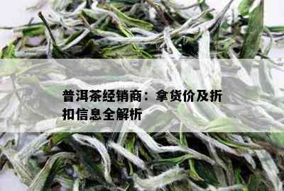 普洱茶经销商：拿货价及折扣信息全解析