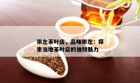 崇左茶叶店，品味崇左：探索当地茶叶店的独特魅力