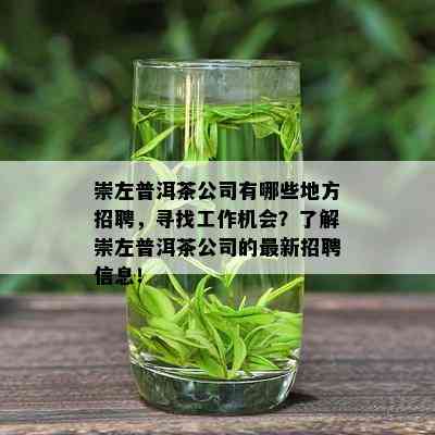 崇左普洱茶公司有哪些地方招聘，寻找工作机会？了解崇左普洱茶公司的最新招聘信息！