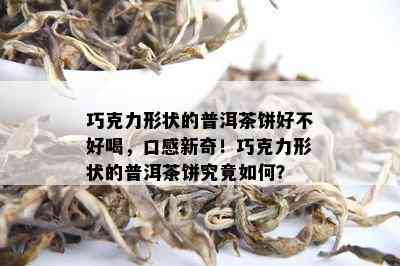 巧克力形状的普洱茶饼好不好喝，口感新奇！巧克力形状的普洱茶饼究竟如何？