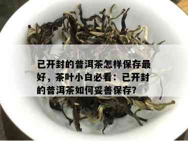 已开封的普洱茶怎样保存更好，茶叶小白必看：已开封的普洱茶如何妥善保存？