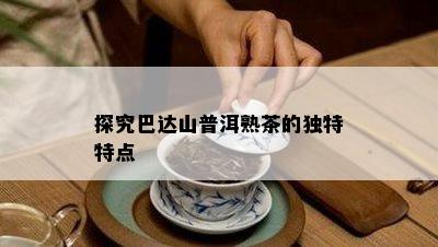 探究巴达山普洱熟茶的独特特点