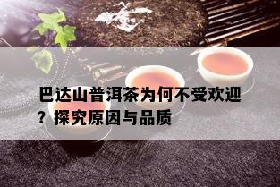 巴达山普洱茶为何不受欢迎？探究原因与品质